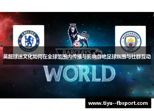 英超球迷文化如何在全球范围内传播与影响各地足球氛围与社群互动 英超球迷文化如何在全球范围内传播与影响各地足球氛围与社群互动