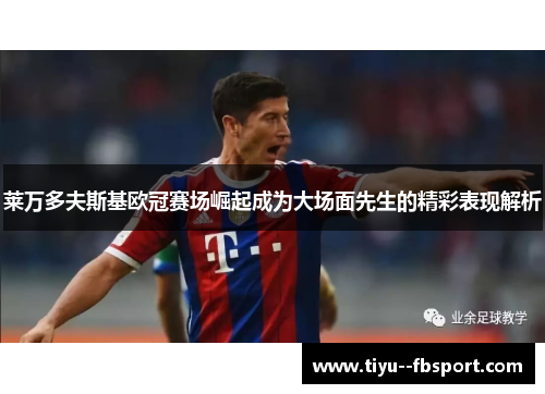 莱万多夫斯基欧冠赛场崛起成为大场面先生的精彩表现解析