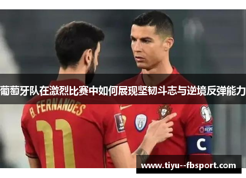 葡萄牙队在激烈比赛中如何展现坚韧斗志与逆境反弹能力