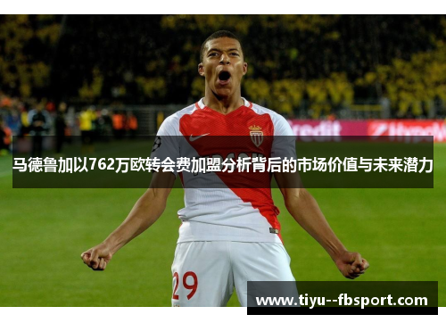 马德鲁加以762万欧转会费加盟分析背后的市场价值与未来潜力 马德鲁加以762万欧转会费加盟分析背后的市场价值与未来潜力