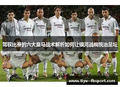 驾驭比赛的六大皇马战术解析如何让银河战舰统治足坛