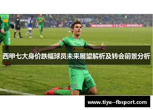 西甲七大身价跌幅球员未来展望解析及转会前景分析 西甲七大身价跌幅球员未来展望解析及转会前景分析