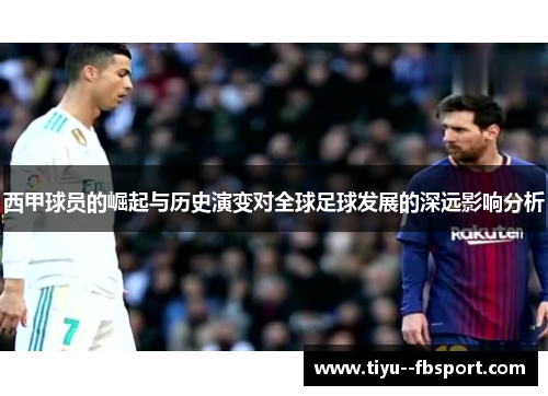 西甲球员的崛起与历史演变对全球足球发展的深远影响分析 西甲球员的崛起与历史演变对全球足球发展的深远影响分析