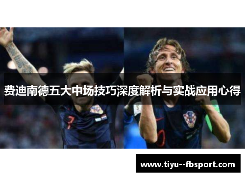 费迪南德五大中场技巧深度解析与实战应用心得