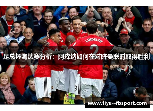 足总杯淘汰赛分析：阿森纳如何在对阵曼联时取得胜利
