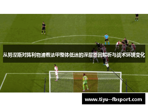 从努涅斯对阵利物浦看法甲整体低迷的深层原因解析与战术环境变化