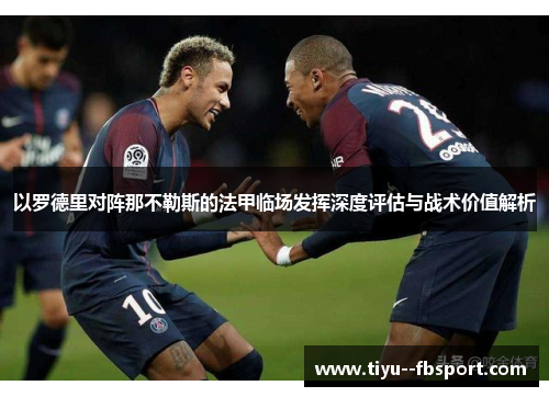 以罗德里对阵那不勒斯的法甲临场发挥深度评估与战术价值解析 以罗德里对阵那不勒斯的法甲临场发挥深度评估与战术价值解析