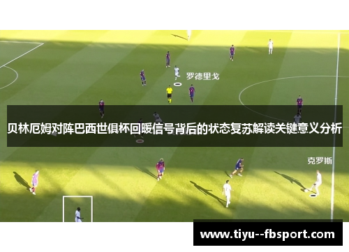 贝林厄姆对阵巴西世俱杯回暖信号背后的状态复苏解读关键意义分析