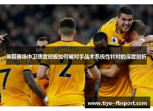 英超赛场中卫速度短板如何被对手战术系统性针对的深度剖析