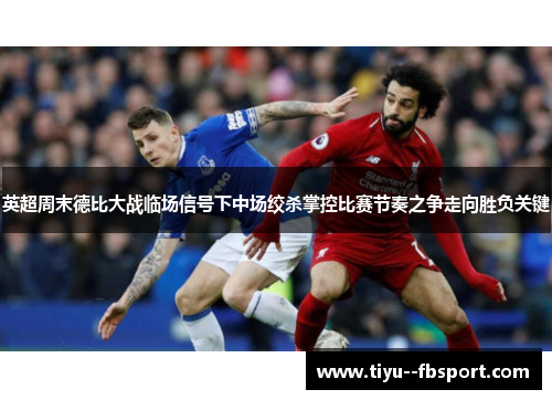 英超周末德比大战临场信号下中场绞杀掌控比赛节奏之争走向胜负关键