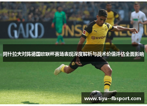 阿什拉夫对阵德国欧联杯赛场表现深度解析与战术价值评估全面影响