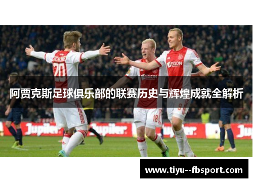 阿贾克斯足球俱乐部的联赛历史与辉煌成就全解析 阿贾克斯足球俱乐部的联赛历史与辉煌成就全解析