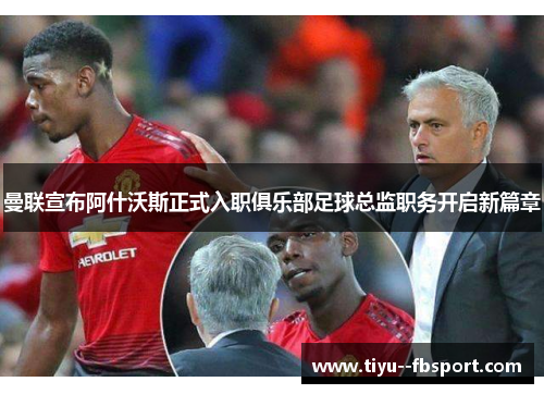 曼联宣布阿什沃斯正式入职俱乐部足球总监职务开启新篇章 曼联宣布阿什沃斯正式入职俱乐部足球总监职务开启新篇章