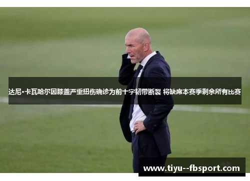 达尼·卡瓦哈尔因膝盖严重扭伤确诊为前十字韧带断裂 将缺席本赛季剩余所有比赛 达尼·卡瓦哈尔因膝盖严重扭伤确诊为前十字韧带断裂 将缺席本赛季剩余所有比赛