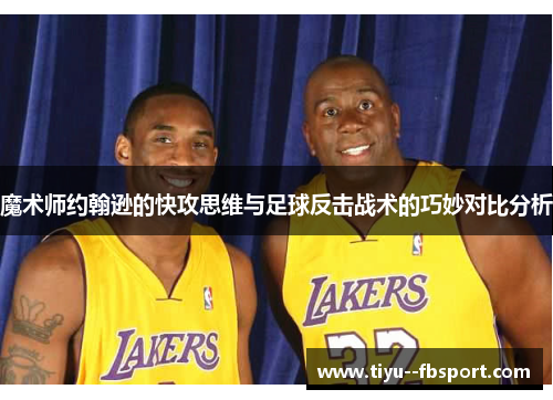 魔术师约翰逊的快攻思维与足球反击战术的巧妙对比分析