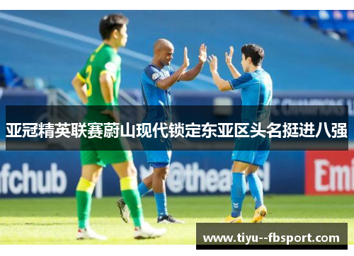 亚冠精英联赛蔚山现代锁定东亚区头名挺进八强