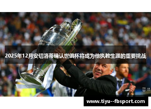 2025年12月安切洛蒂确认世俱杯将成为他执教生涯的重要挑战
