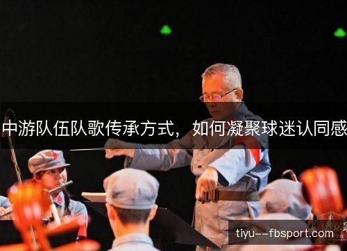 中游队伍队歌传承方式,如何凝聚球迷认同感 中游队伍队歌传承方式,如何凝聚球迷认同感