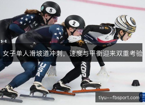 女子单人滑坡道冲刺,速度与平衡迎来双重考验 女子单人滑坡道冲刺,速度与平衡迎来双重考验