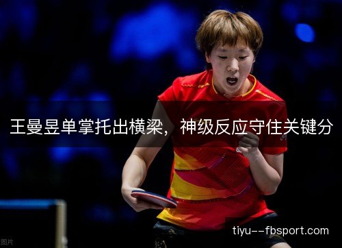 王曼昱单掌托出横梁,神级反应守住关键分 王曼昱单掌托出横梁,神级反应守住关键分